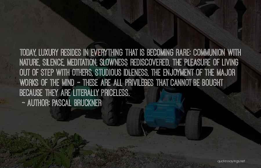 Pascal Bruckner Quotes: Today, Luxury Resides In Everything That Is Becoming Rare: Communion With Nature, Silence, Meditation, Slowness Rediscovered, The Pleasure Of Living