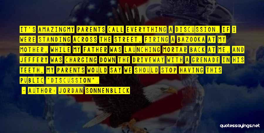 Jordan Sonnenblick Quotes: It's Amazingmy Parents Call Everything A Discussion. If I Were Standing Across The Street, Firing A Bazooka At My Mother,