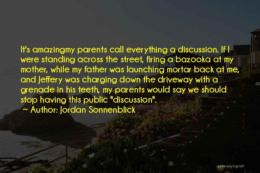 Jordan Sonnenblick Quotes: It's Amazingmy Parents Call Everything A Discussion. If I Were Standing Across The Street, Firing A Bazooka At My Mother,