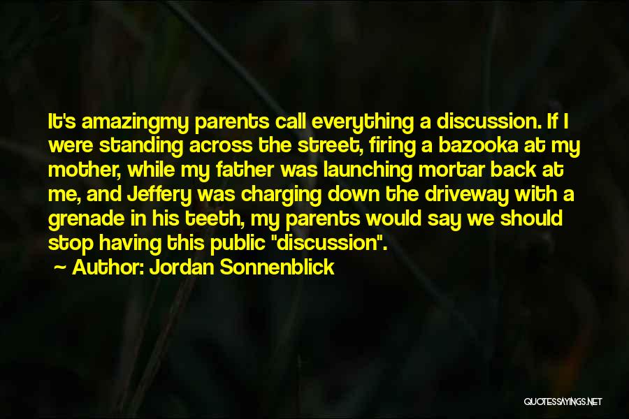 Jordan Sonnenblick Quotes: It's Amazingmy Parents Call Everything A Discussion. If I Were Standing Across The Street, Firing A Bazooka At My Mother,