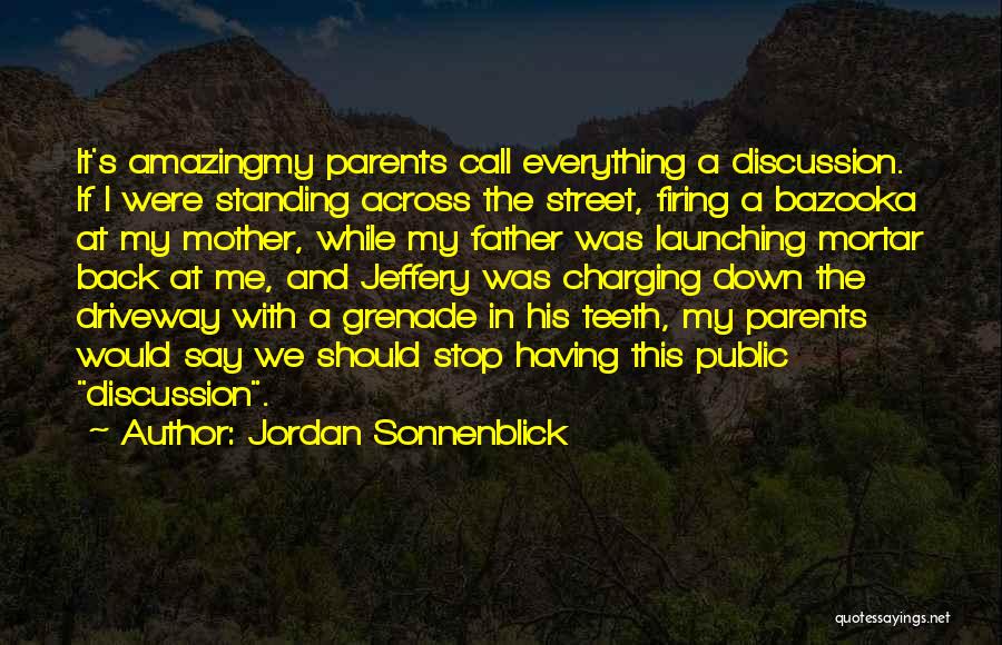 Jordan Sonnenblick Quotes: It's Amazingmy Parents Call Everything A Discussion. If I Were Standing Across The Street, Firing A Bazooka At My Mother,