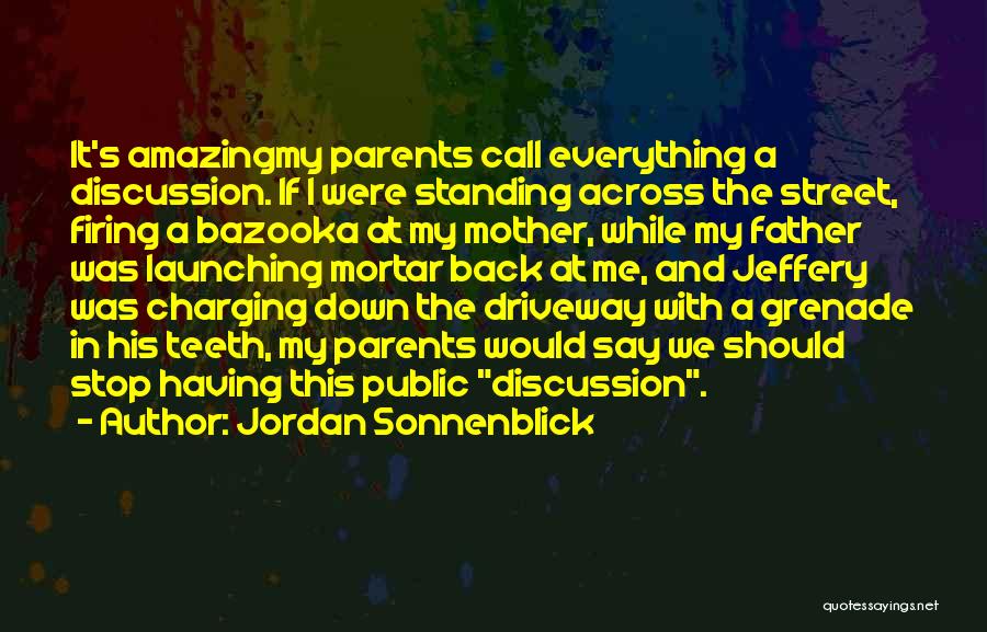 Jordan Sonnenblick Quotes: It's Amazingmy Parents Call Everything A Discussion. If I Were Standing Across The Street, Firing A Bazooka At My Mother,