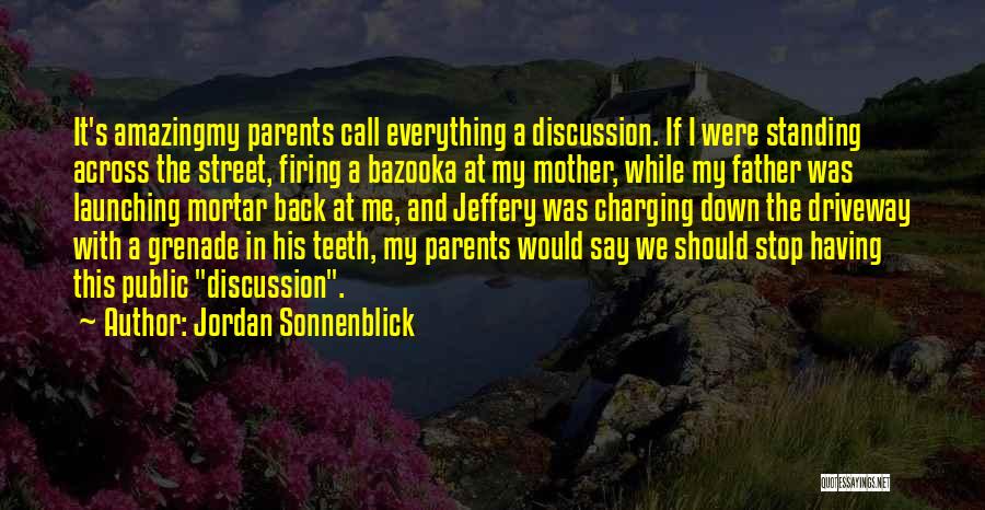 Jordan Sonnenblick Quotes: It's Amazingmy Parents Call Everything A Discussion. If I Were Standing Across The Street, Firing A Bazooka At My Mother,