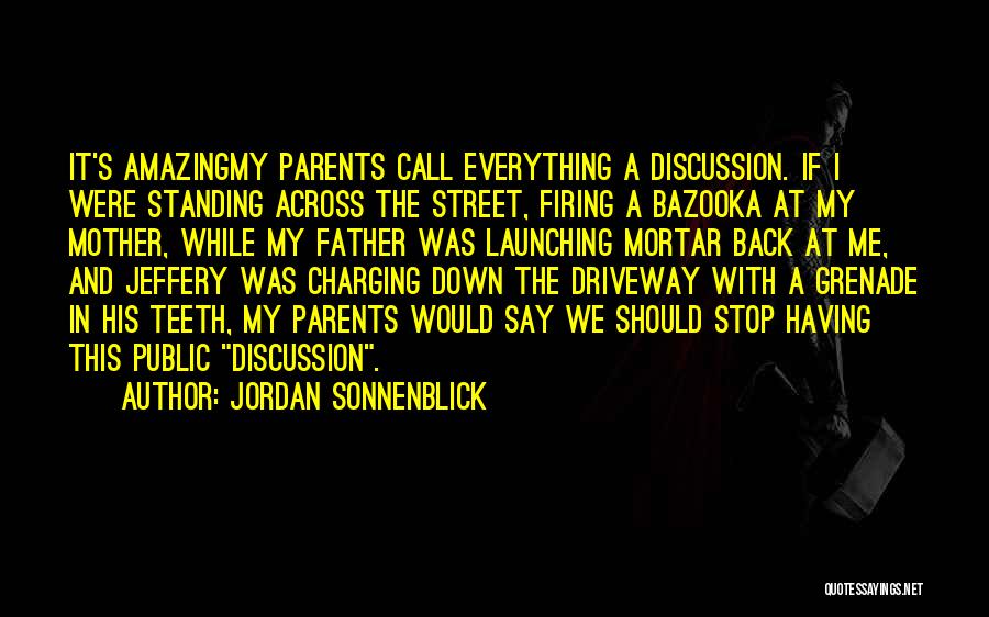 Jordan Sonnenblick Quotes: It's Amazingmy Parents Call Everything A Discussion. If I Were Standing Across The Street, Firing A Bazooka At My Mother,