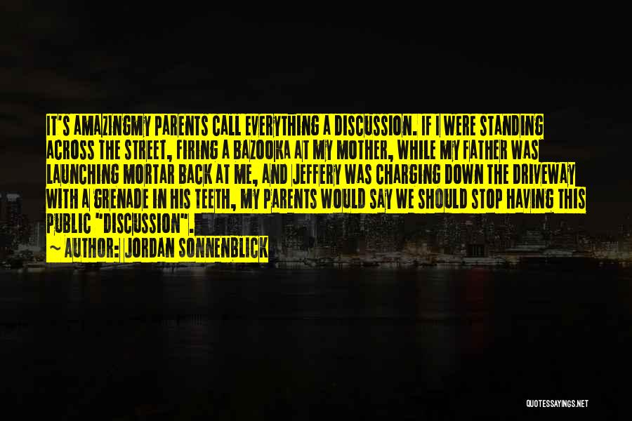 Jordan Sonnenblick Quotes: It's Amazingmy Parents Call Everything A Discussion. If I Were Standing Across The Street, Firing A Bazooka At My Mother,