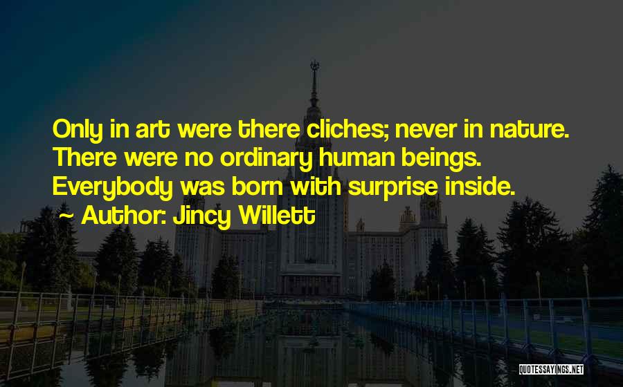 Jincy Willett Quotes: Only In Art Were There Cliches; Never In Nature. There Were No Ordinary Human Beings. Everybody Was Born With Surprise