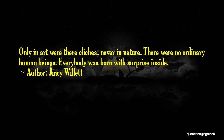 Jincy Willett Quotes: Only In Art Were There Cliches; Never In Nature. There Were No Ordinary Human Beings. Everybody Was Born With Surprise