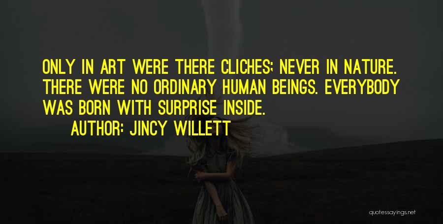 Jincy Willett Quotes: Only In Art Were There Cliches; Never In Nature. There Were No Ordinary Human Beings. Everybody Was Born With Surprise