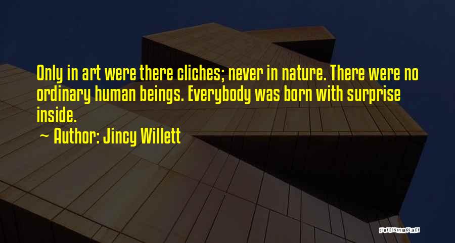 Jincy Willett Quotes: Only In Art Were There Cliches; Never In Nature. There Were No Ordinary Human Beings. Everybody Was Born With Surprise