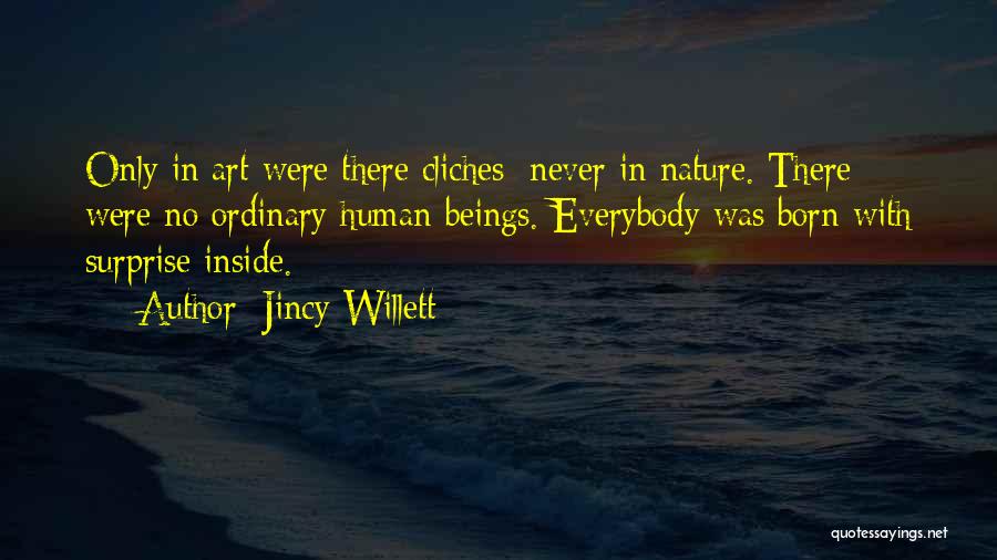 Jincy Willett Quotes: Only In Art Were There Cliches; Never In Nature. There Were No Ordinary Human Beings. Everybody Was Born With Surprise