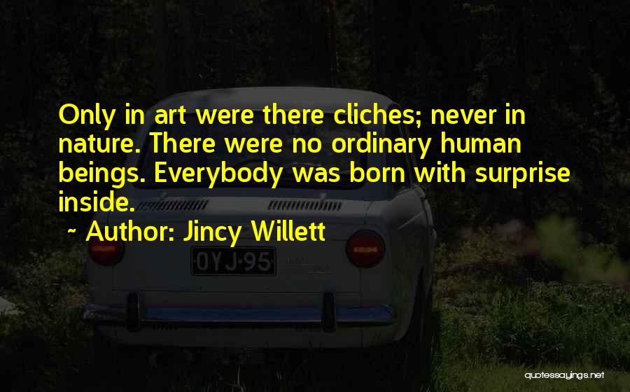 Jincy Willett Quotes: Only In Art Were There Cliches; Never In Nature. There Were No Ordinary Human Beings. Everybody Was Born With Surprise