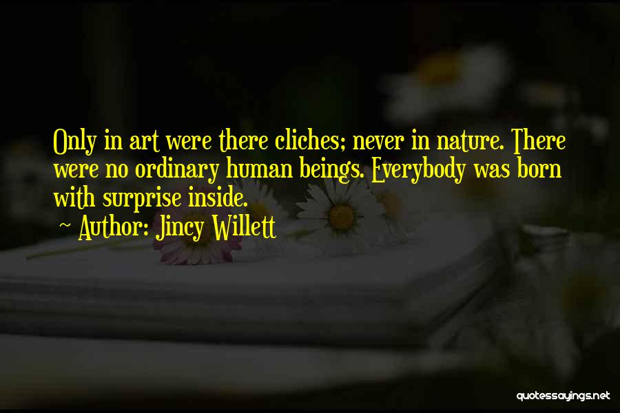 Jincy Willett Quotes: Only In Art Were There Cliches; Never In Nature. There Were No Ordinary Human Beings. Everybody Was Born With Surprise