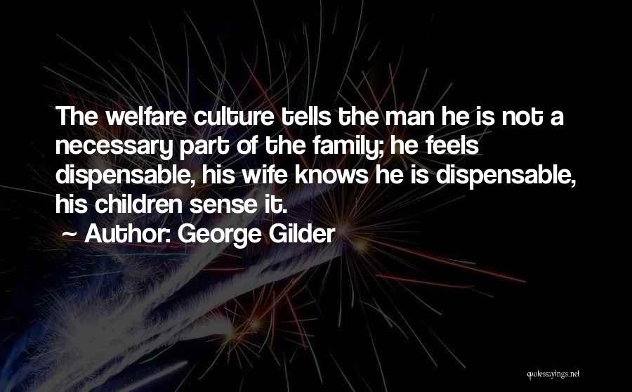 George Gilder Quotes: The Welfare Culture Tells The Man He Is Not A Necessary Part Of The Family; He Feels Dispensable, His Wife