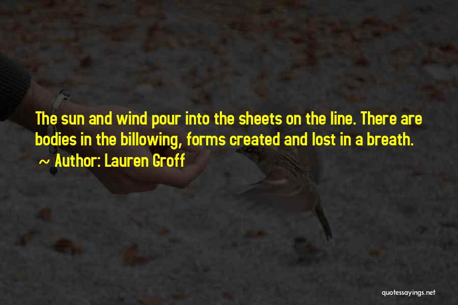 Lauren Groff Quotes: The Sun And Wind Pour Into The Sheets On The Line. There Are Bodies In The Billowing, Forms Created And