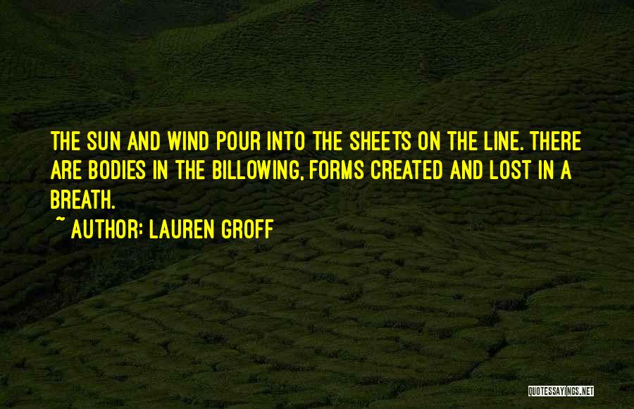Lauren Groff Quotes: The Sun And Wind Pour Into The Sheets On The Line. There Are Bodies In The Billowing, Forms Created And
