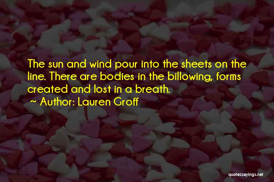 Lauren Groff Quotes: The Sun And Wind Pour Into The Sheets On The Line. There Are Bodies In The Billowing, Forms Created And