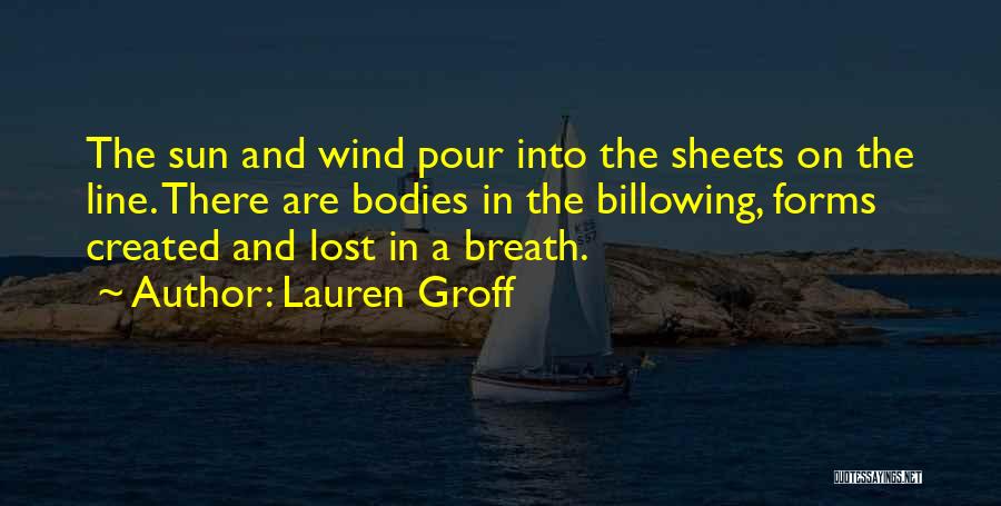 Lauren Groff Quotes: The Sun And Wind Pour Into The Sheets On The Line. There Are Bodies In The Billowing, Forms Created And
