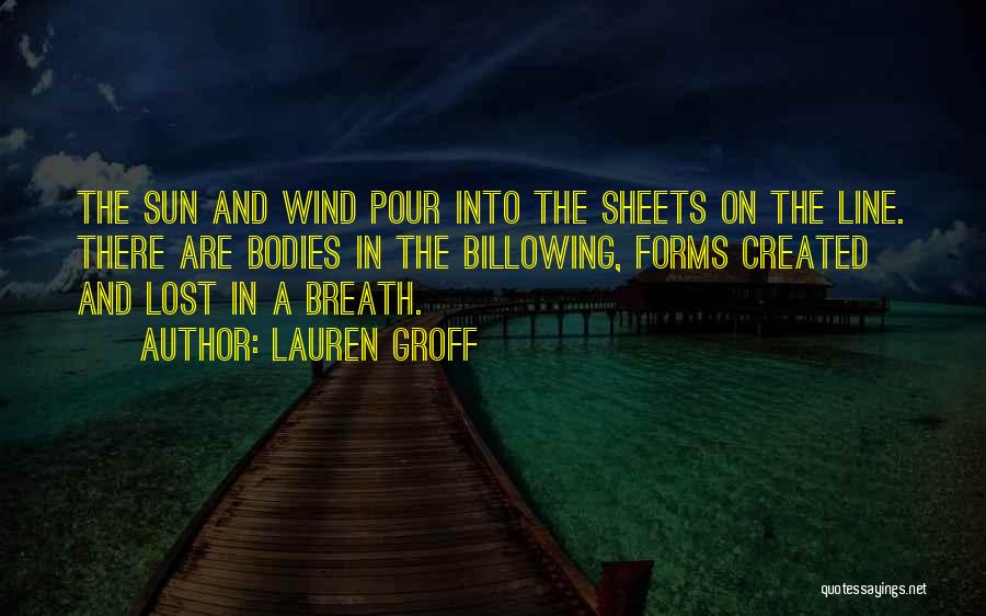 Lauren Groff Quotes: The Sun And Wind Pour Into The Sheets On The Line. There Are Bodies In The Billowing, Forms Created And