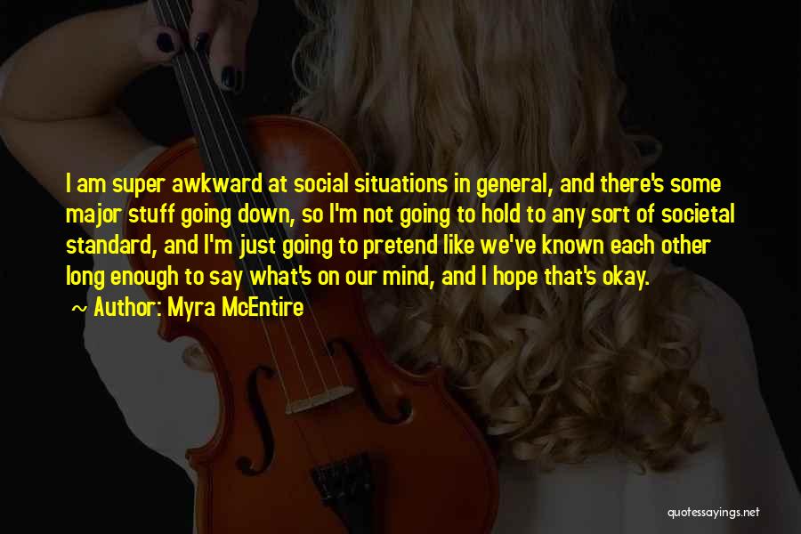 Myra McEntire Quotes: I Am Super Awkward At Social Situations In General, And There's Some Major Stuff Going Down, So I'm Not Going