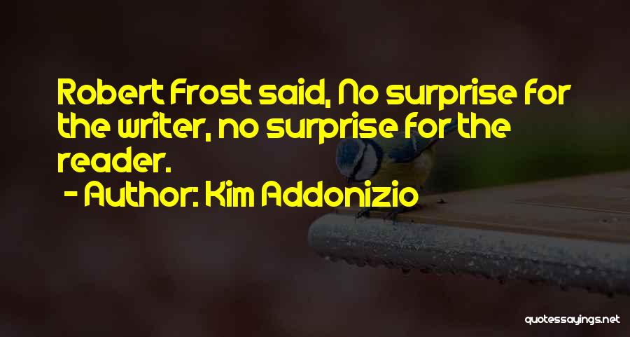 Kim Addonizio Quotes: Robert Frost Said, No Surprise For The Writer, No Surprise For The Reader.