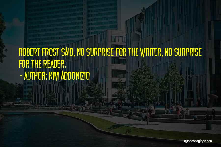 Kim Addonizio Quotes: Robert Frost Said, No Surprise For The Writer, No Surprise For The Reader.