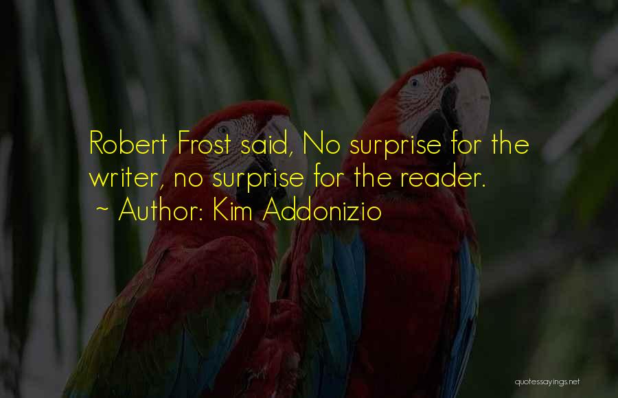 Kim Addonizio Quotes: Robert Frost Said, No Surprise For The Writer, No Surprise For The Reader.