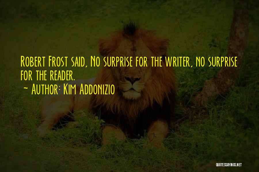 Kim Addonizio Quotes: Robert Frost Said, No Surprise For The Writer, No Surprise For The Reader.