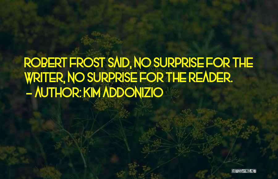 Kim Addonizio Quotes: Robert Frost Said, No Surprise For The Writer, No Surprise For The Reader.