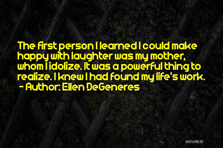 Ellen DeGeneres Quotes: The First Person I Learned I Could Make Happy With Laughter Was My Mother, Whom I Idolize. It Was A