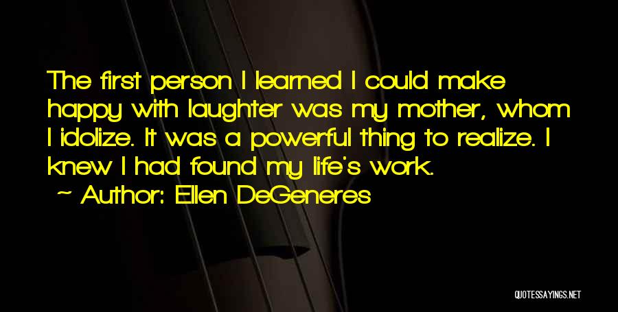 Ellen DeGeneres Quotes: The First Person I Learned I Could Make Happy With Laughter Was My Mother, Whom I Idolize. It Was A