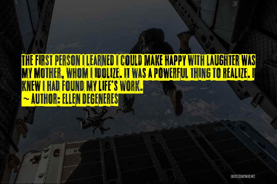 Ellen DeGeneres Quotes: The First Person I Learned I Could Make Happy With Laughter Was My Mother, Whom I Idolize. It Was A