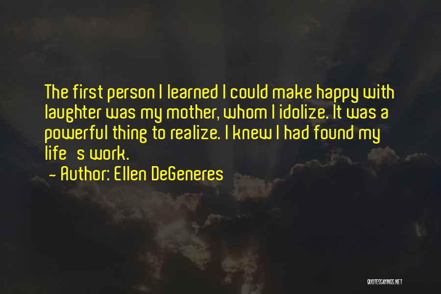 Ellen DeGeneres Quotes: The First Person I Learned I Could Make Happy With Laughter Was My Mother, Whom I Idolize. It Was A