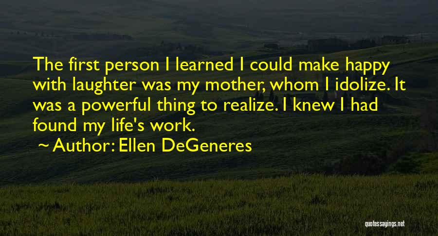 Ellen DeGeneres Quotes: The First Person I Learned I Could Make Happy With Laughter Was My Mother, Whom I Idolize. It Was A