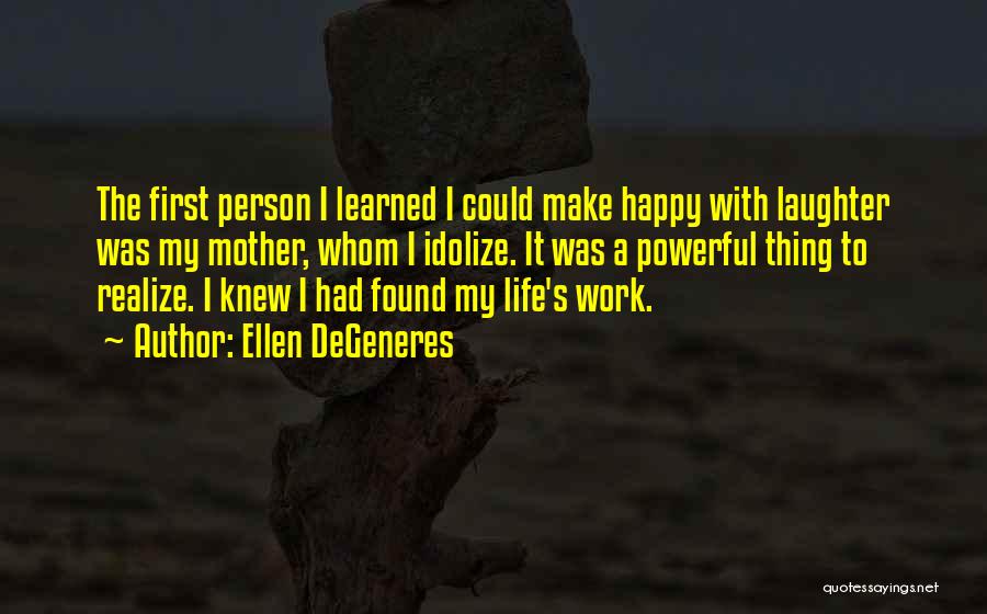 Ellen DeGeneres Quotes: The First Person I Learned I Could Make Happy With Laughter Was My Mother, Whom I Idolize. It Was A