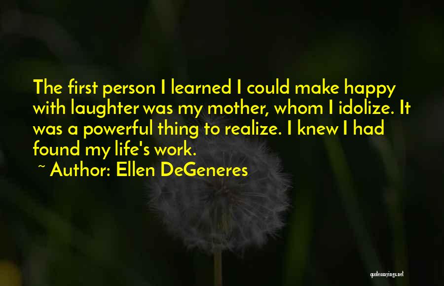 Ellen DeGeneres Quotes: The First Person I Learned I Could Make Happy With Laughter Was My Mother, Whom I Idolize. It Was A