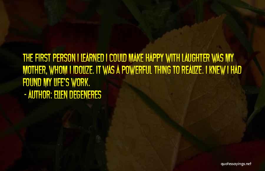 Ellen DeGeneres Quotes: The First Person I Learned I Could Make Happy With Laughter Was My Mother, Whom I Idolize. It Was A