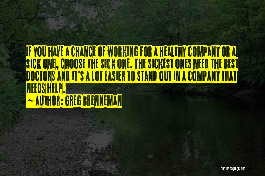 Greg Brenneman Quotes: If You Have A Chance Of Working For A Healthy Company Or A Sick One, Choose The Sick One. The