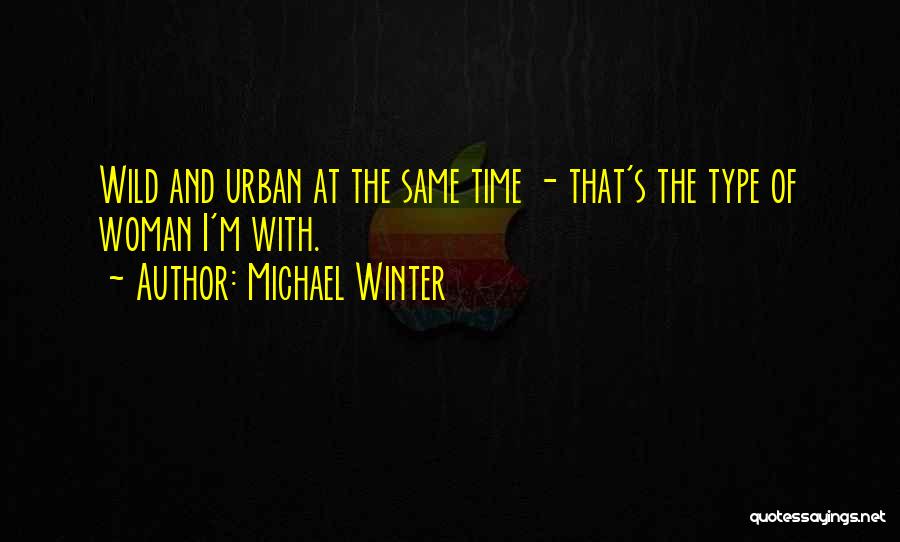 Michael Winter Quotes: Wild And Urban At The Same Time - That's The Type Of Woman I'm With.
