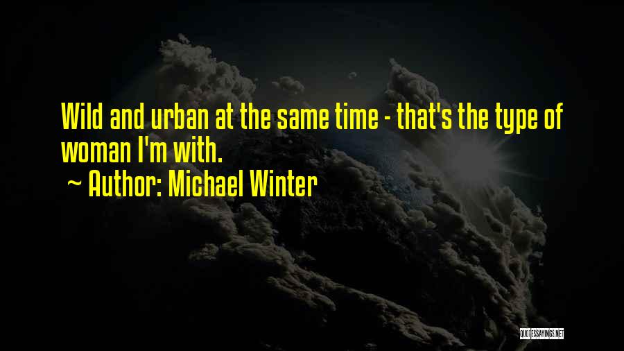 Michael Winter Quotes: Wild And Urban At The Same Time - That's The Type Of Woman I'm With.