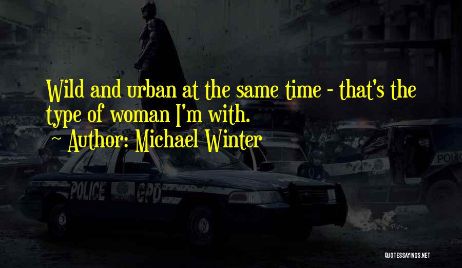 Michael Winter Quotes: Wild And Urban At The Same Time - That's The Type Of Woman I'm With.