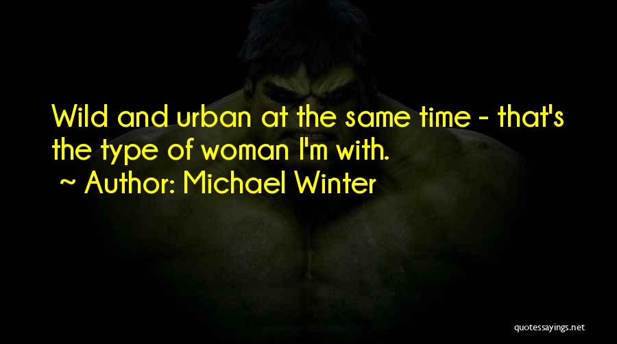 Michael Winter Quotes: Wild And Urban At The Same Time - That's The Type Of Woman I'm With.