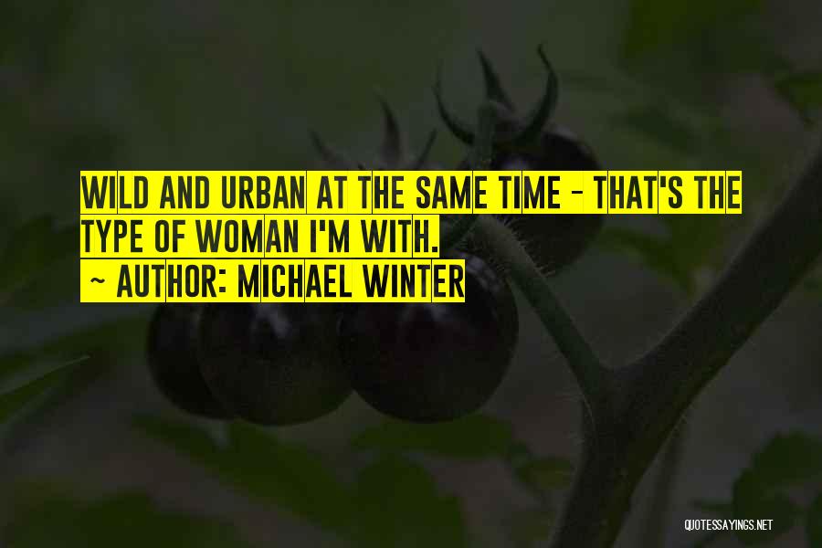 Michael Winter Quotes: Wild And Urban At The Same Time - That's The Type Of Woman I'm With.