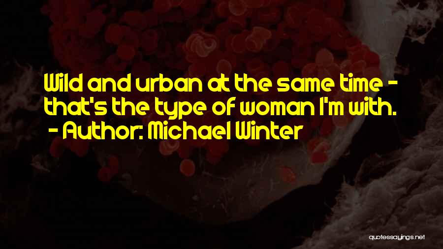 Michael Winter Quotes: Wild And Urban At The Same Time - That's The Type Of Woman I'm With.
