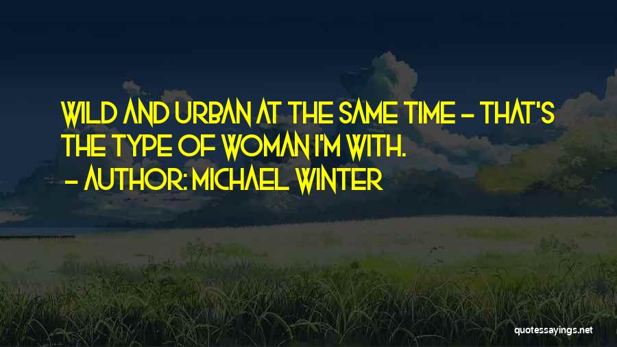 Michael Winter Quotes: Wild And Urban At The Same Time - That's The Type Of Woman I'm With.