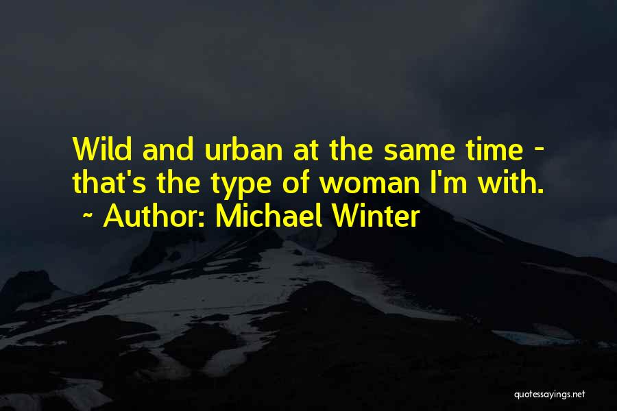 Michael Winter Quotes: Wild And Urban At The Same Time - That's The Type Of Woman I'm With.