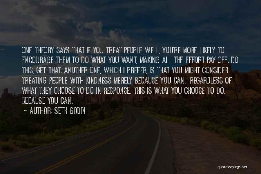 Seth Godin Quotes: One Theory Says That If You Treat People Well, You're More Likely To Encourage Them To Do What You Want,