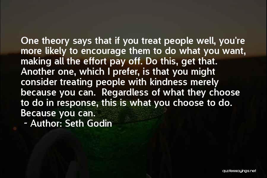 Seth Godin Quotes: One Theory Says That If You Treat People Well, You're More Likely To Encourage Them To Do What You Want,