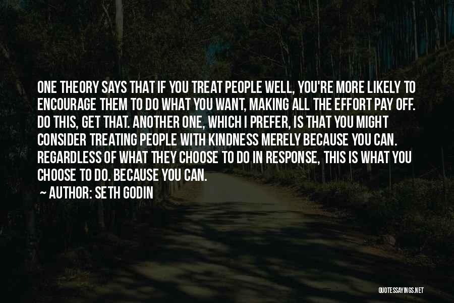 Seth Godin Quotes: One Theory Says That If You Treat People Well, You're More Likely To Encourage Them To Do What You Want,