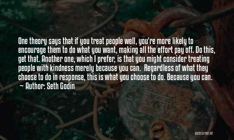 Seth Godin Quotes: One Theory Says That If You Treat People Well, You're More Likely To Encourage Them To Do What You Want,