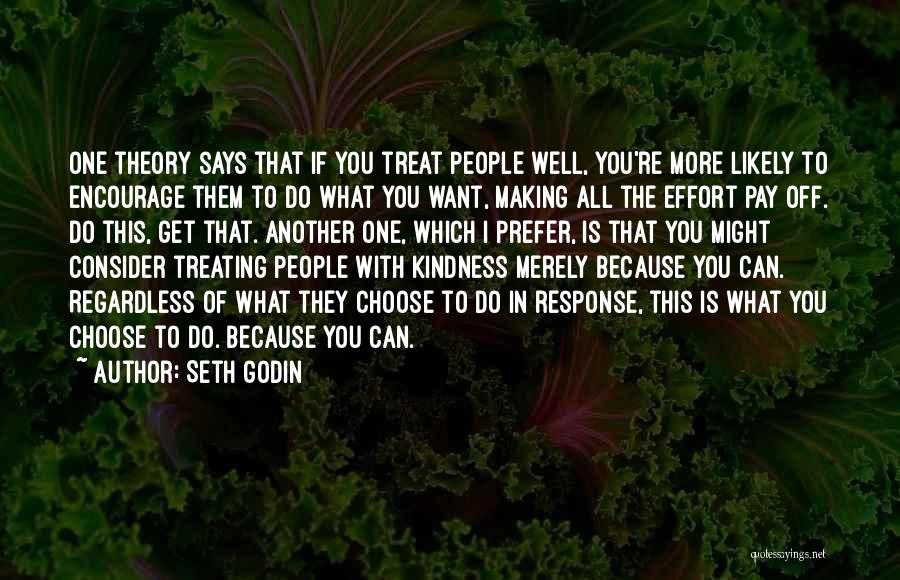 Seth Godin Quotes: One Theory Says That If You Treat People Well, You're More Likely To Encourage Them To Do What You Want,